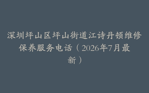 深圳坪山区坪山街道江诗丹顿维修保养服务电话（2026年7月最新）