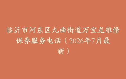 临沂市河东区九曲街道万宝龙维修保养服务电话（2026年7月最新）