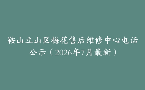 鞍山立山区梅花售后维修中心电话公示（2026年7月最新）