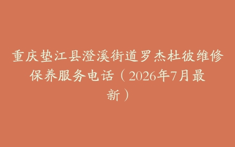 重庆垫江县澄溪街道罗杰杜彼维修保养服务电话（2026年7月最新）