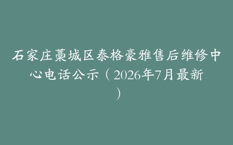 石家庄藁城区泰格豪雅售后维修中心电话公示（2026年7月最新）