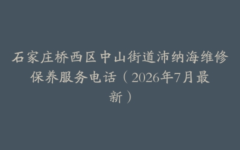 石家庄桥西区中山街道沛纳海维修保养服务电话（2026年7月最新）