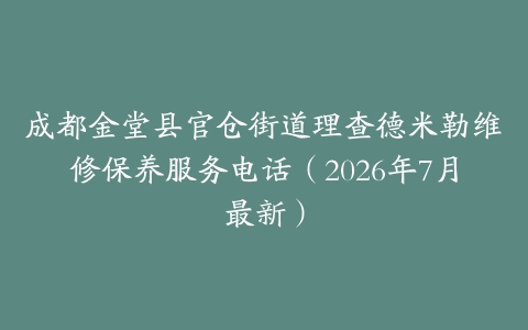 成都金堂县官仓街道理查德米勒维修保养服务电话（2026年7月最新）