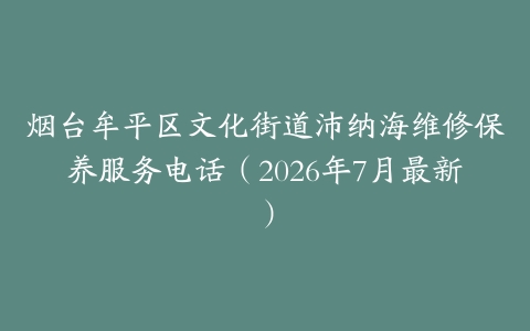 烟台牟平区文化街道沛纳海维修保养服务电话（2026年7月最新）