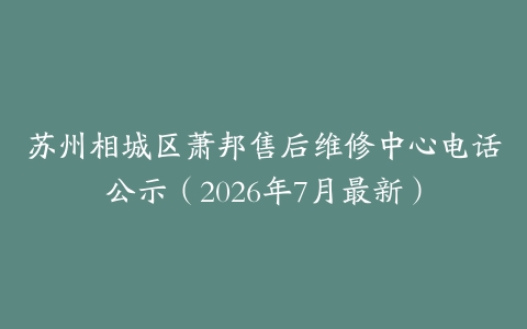 苏州相城区萧邦售后维修中心电话公示（2026年7月最新）