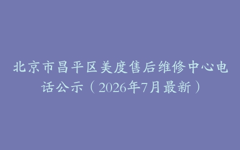 北京市昌平区美度售后维修中心电话公示（2026年7月最新）