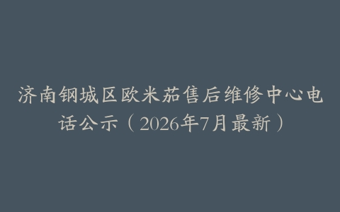 济南钢城区欧米茄售后维修中心电话公示（2026年7月最新）