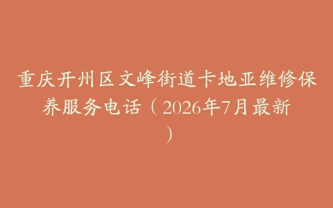 重庆开州区文峰街道卡地亚维修保养服务电话（2026年7月最新）