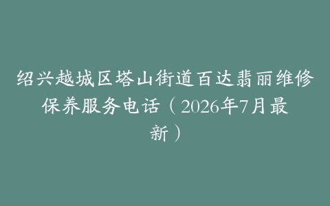 绍兴越城区塔山街道百达翡丽维修保养服务电话（2026年7月最新）