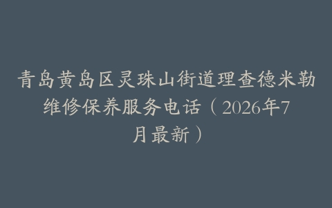青岛黄岛区灵珠山街道理查德米勒维修保养服务电话（2026年7月最新）