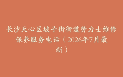 长沙天心区坡子街街道劳力士维修保养服务电话（2026年7月最新）