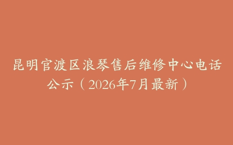 昆明官渡区浪琴售后维修中心电话公示（2026年7月最新）