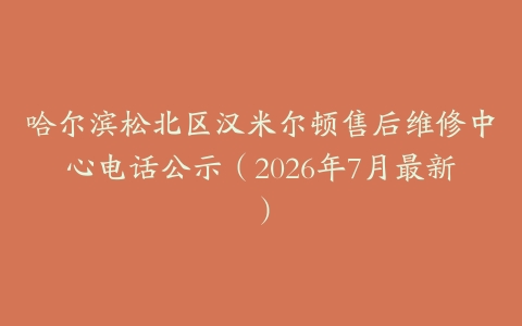 哈尔滨松北区汉米尔顿售后维修中心电话公示（2026年7月最新）