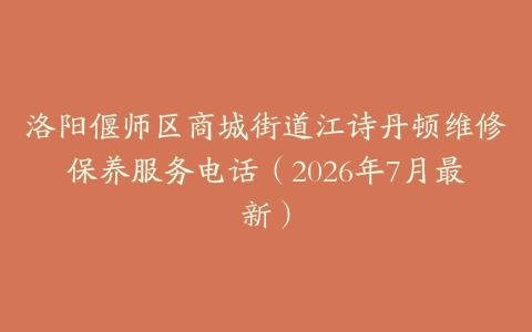 洛阳偃师区商城街道江诗丹顿维修保养服务电话（2026年7月最新）