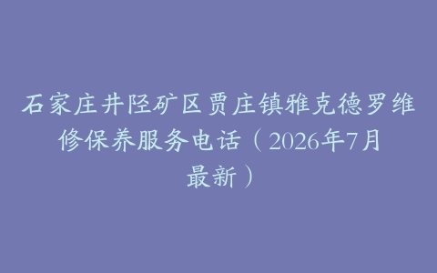 石家庄井陉矿区贾庄镇雅克德罗维修保养服务电话（2026年7月最新）