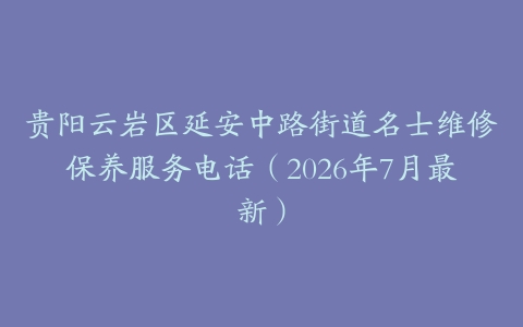 贵阳云岩区延安中路街道名士维修保养服务电话（2026年7月最新）