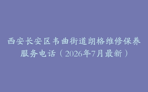 西安长安区韦曲街道朗格维修保养服务电话（2026年7月最新）