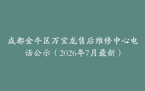 成都金牛区万宝龙售后维修中心电话公示（2026年7月最新）