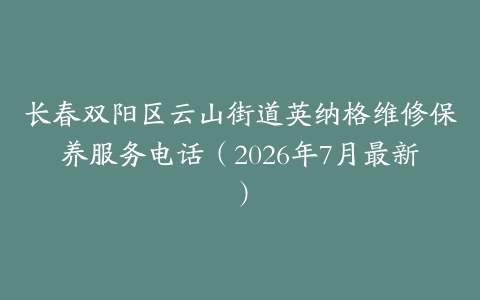 长春双阳区云山街道英纳格维修保养服务电话（2026年7月最新）