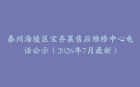 泰州海陵区宝齐莱售后维修中心电话公示（2026年7月最新）
