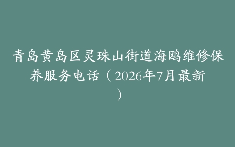青岛黄岛区灵珠山街道海鸥维修保养服务电话（2026年7月最新）