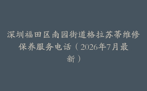深圳福田区南园街道格拉苏蒂维修保养服务电话（2026年7月最新）
