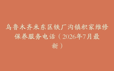乌鲁木齐米东区铁厂沟镇积家维修保养服务电话（2026年7月最新）