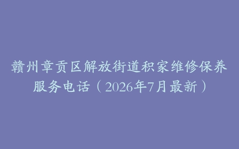 赣州章贡区解放街道积家维修保养服务电话（2026年7月最新）