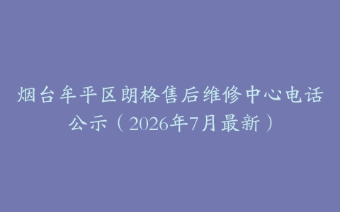 烟台牟平区朗格售后维修中心电话公示（2026年7月最新）