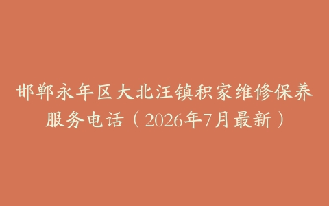 邯郸永年区大北汪镇积家维修保养服务电话（2026年7月最新）