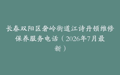 长春双阳区奢岭街道江诗丹顿维修保养服务电话（2026年7月最新）