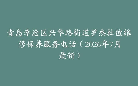 青岛李沧区兴华路街道罗杰杜彼维修保养服务电话（2026年7月最新）