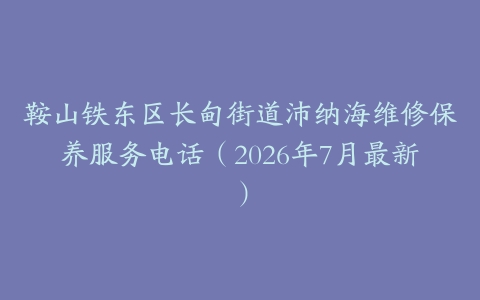 鞍山铁东区长甸街道沛纳海维修保养服务电话（2026年7月最新）