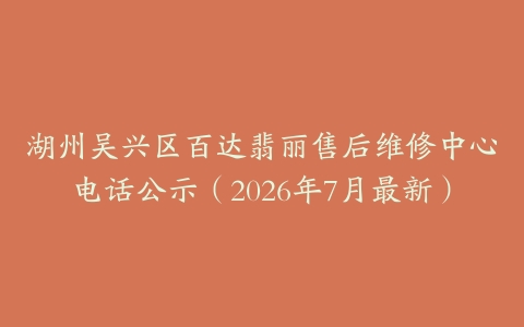湖州吴兴区百达翡丽售后维修中心电话公示（2026年7月最新）