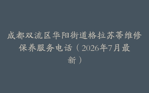 成都双流区华阳街道格拉苏蒂维修保养服务电话（2026年7月最新）