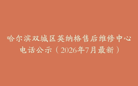 哈尔滨双城区英纳格售后维修中心电话公示（2026年7月最新）