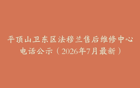平顶山卫东区法穆兰售后维修中心电话公示（2026年7月最新）