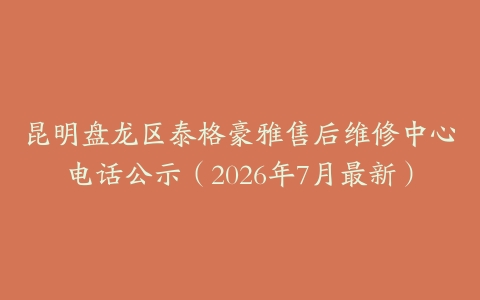 昆明盘龙区泰格豪雅售后维修中心电话公示（2026年7月最新）