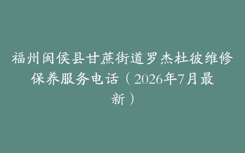 福州闽侯县甘蔗街道罗杰杜彼维修保养服务电话（2026年7月最新）
