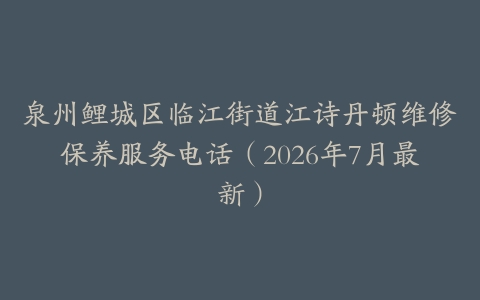泉州鲤城区临江街道江诗丹顿维修保养服务电话（2026年7月最新）