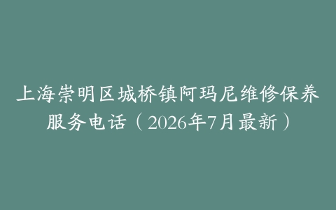 上海崇明区城桥镇阿玛尼维修保养服务电话（2026年7月最新）