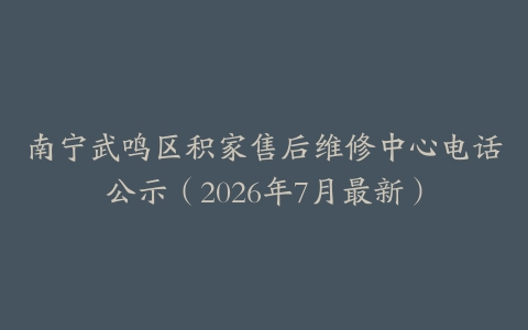 南宁武鸣区积家售后维修中心电话公示（2026年7月最新）