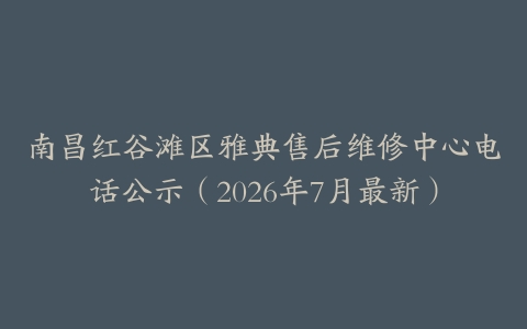 南昌红谷滩区雅典售后维修中心电话公示（2026年7月最新）