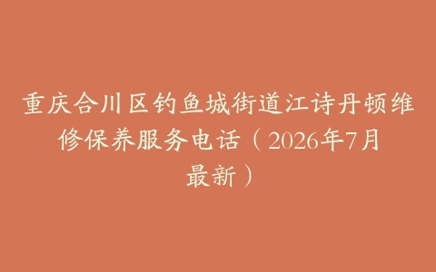 重庆合川区钓鱼城街道江诗丹顿维修保养服务电话（2026年7月最新）