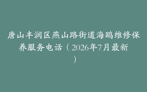 唐山丰润区燕山路街道海鸥维修保养服务电话（2026年7月最新）