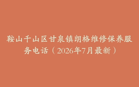 鞍山千山区甘泉镇朗格维修保养服务电话（2026年7月最新）