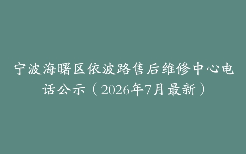 宁波海曙区依波路售后维修中心电话公示（2026年7月最新）