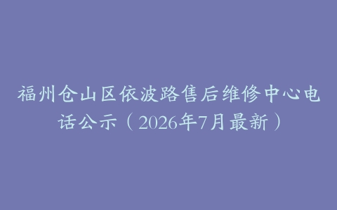 福州仓山区依波路售后维修中心电话公示（2026年7月最新）