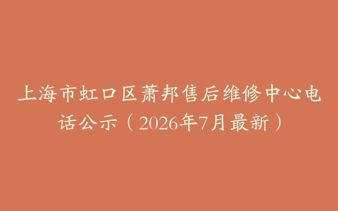 上海市虹口区萧邦售后维修中心电话公示（2026年7月最新）