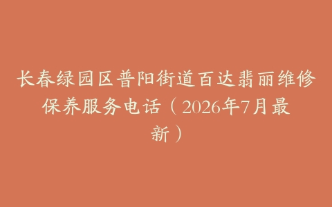 长春绿园区普阳街道百达翡丽维修保养服务电话（2026年7月最新）